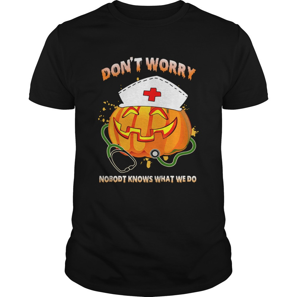 Nurse Dont Worry Nobody Knows What We Do Tshirt